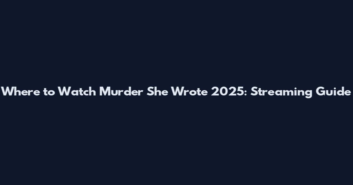 Where to Watch Murder She Wrote 2025: Streaming Guide