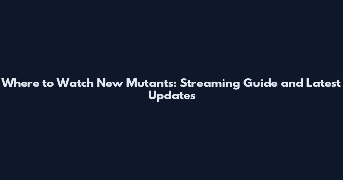 Where to Watch New Mutants: Streaming Guide and Latest Updates
