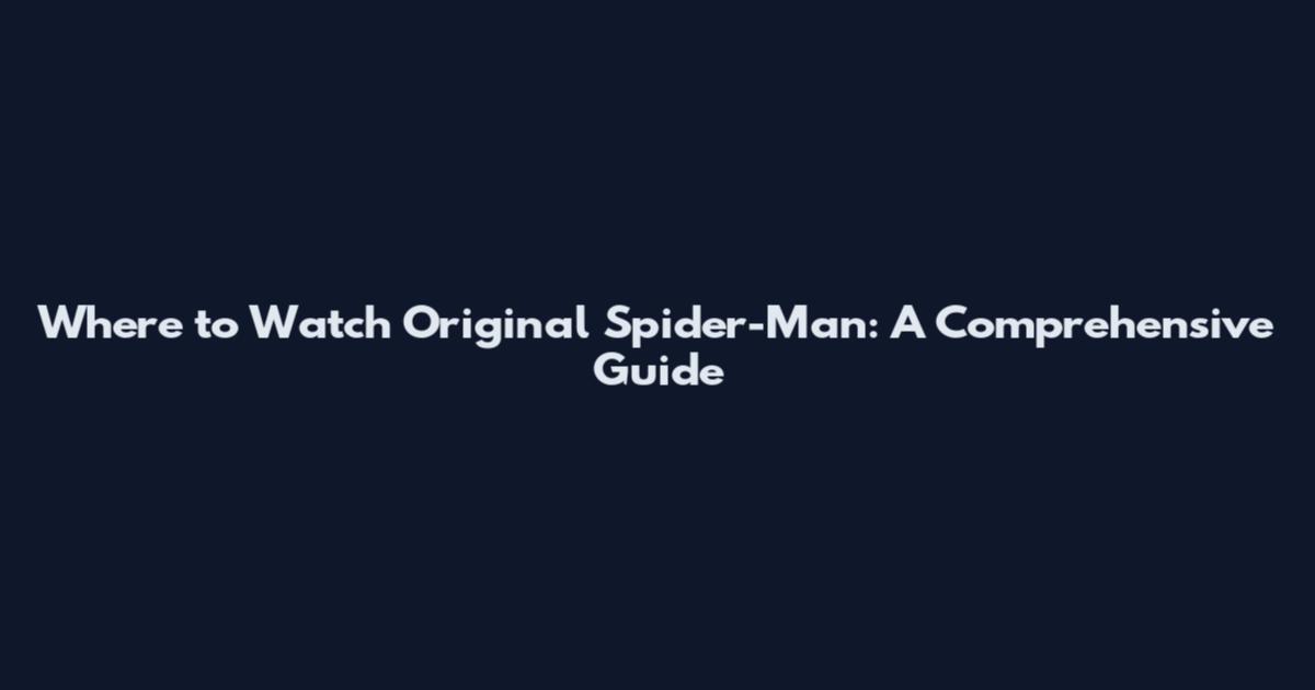 Where to Watch Original Spider-Man: A Comprehensive Guide