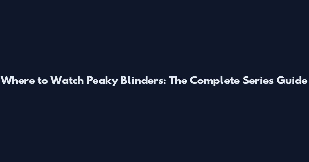 Where to Watch Peaky Blinders: The Complete Series Guide