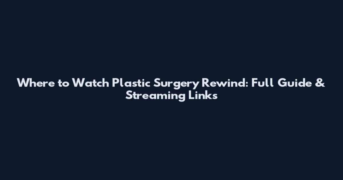 Where to Watch Plastic Surgery Rewind: Full Guide & Streaming Links