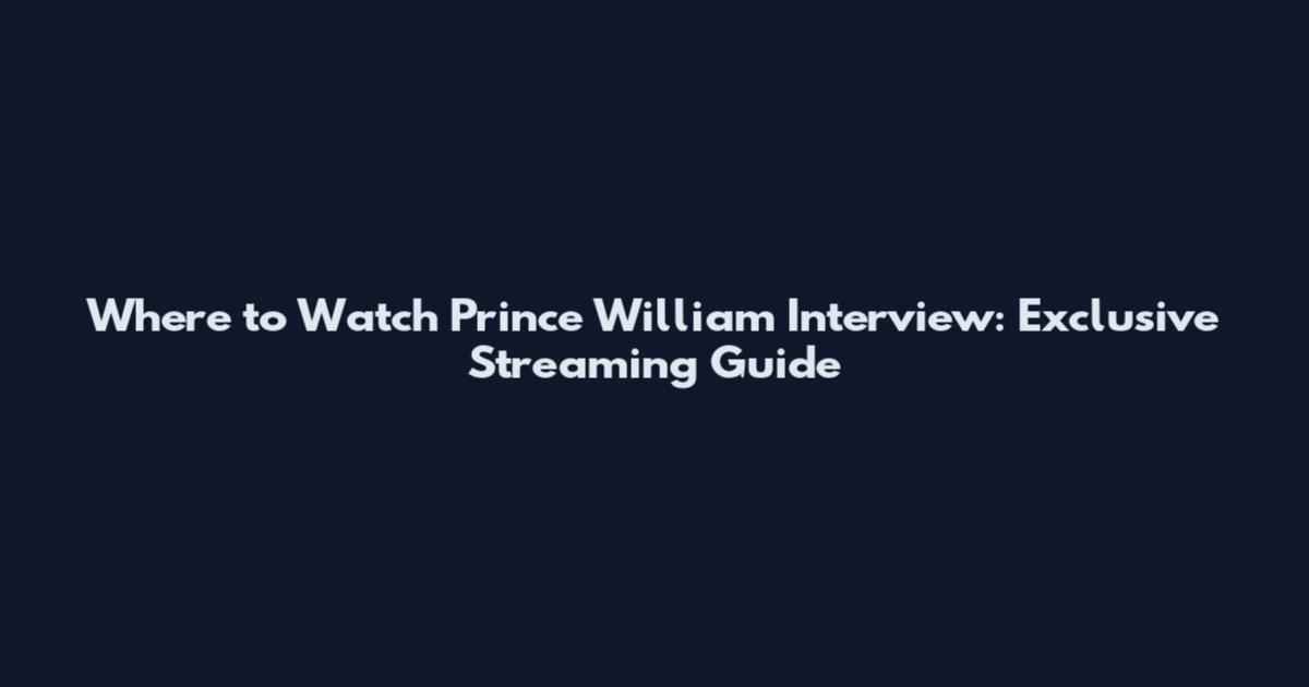Where to Watch Prince William Interview: Exclusive Streaming Guide