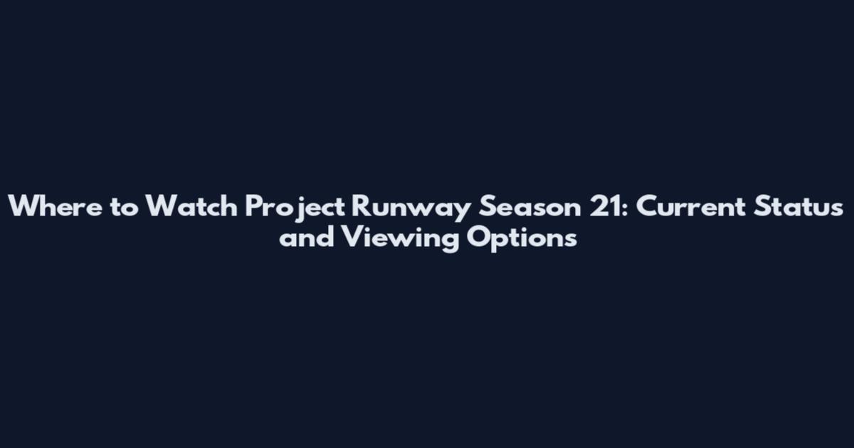 Where to Watch Project Runway Season 21: Current Status and Viewing Options