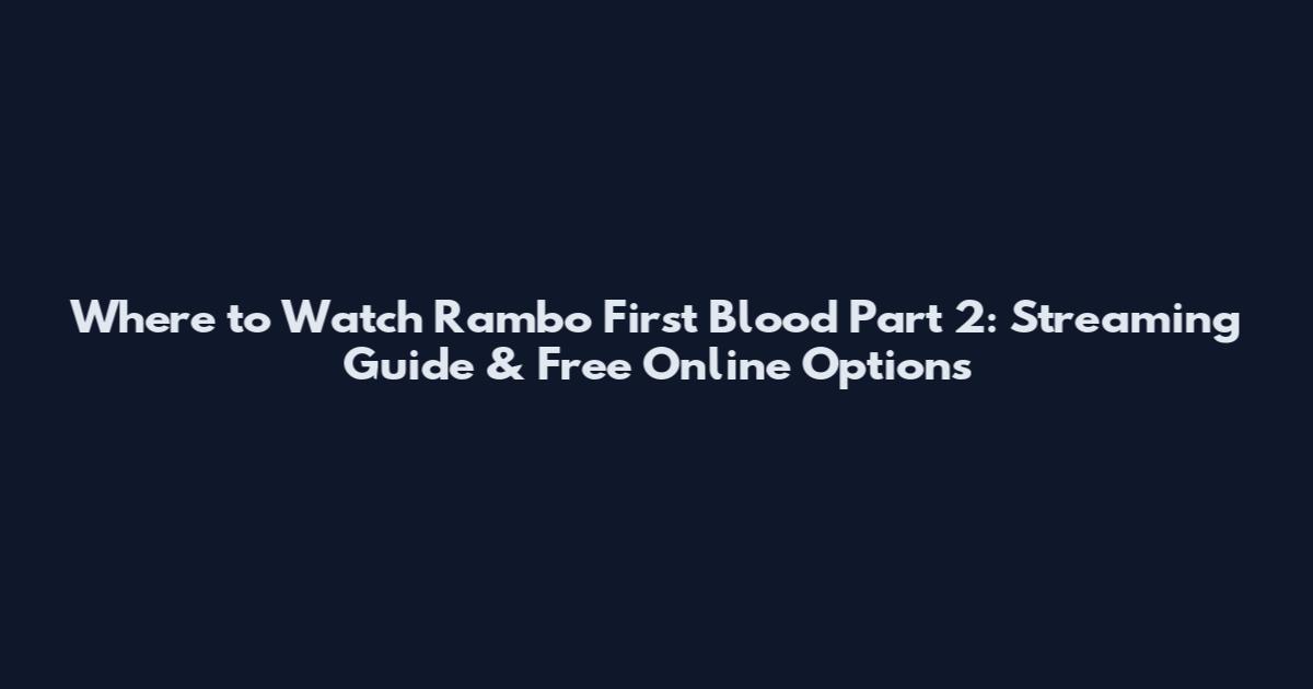 Where to Watch Rambo First Blood Part 2: Streaming Guide & Free Online Options