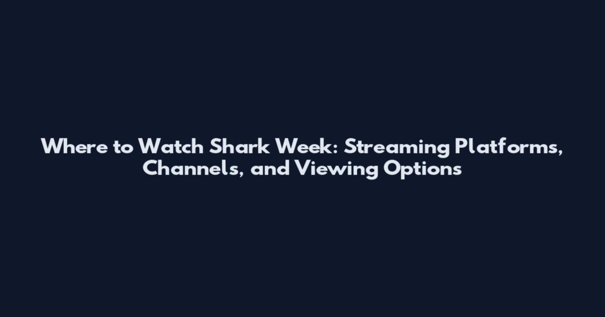 Where to Watch Shark Week: Streaming Platforms, Channels, and Viewing Options