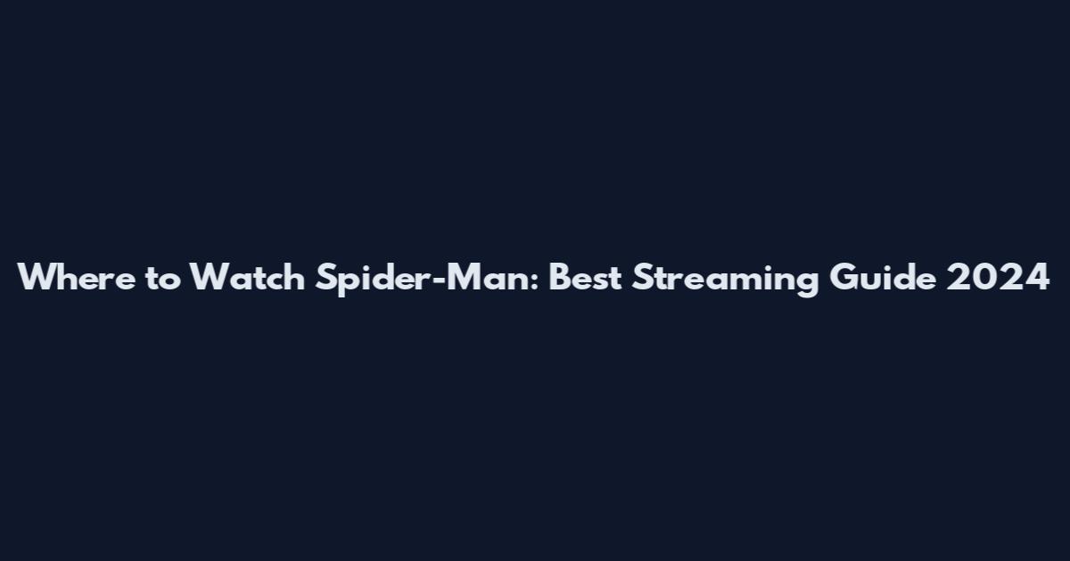Where to Watch Spider-Man: Best Streaming Guide 2024
