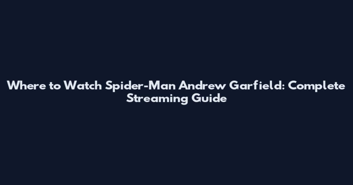 Where to Watch Spider-Man Andrew Garfield: Complete Streaming Guide
