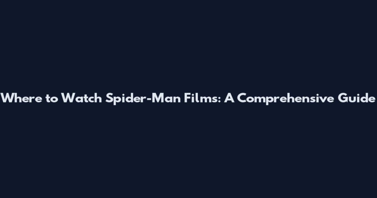 Where to Watch Spider-Man Films: A Comprehensive Guide