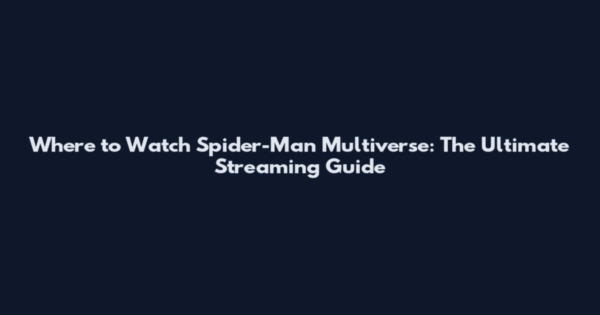 Where to Watch Spider-Man Multiverse: The Ultimate Streaming Guide