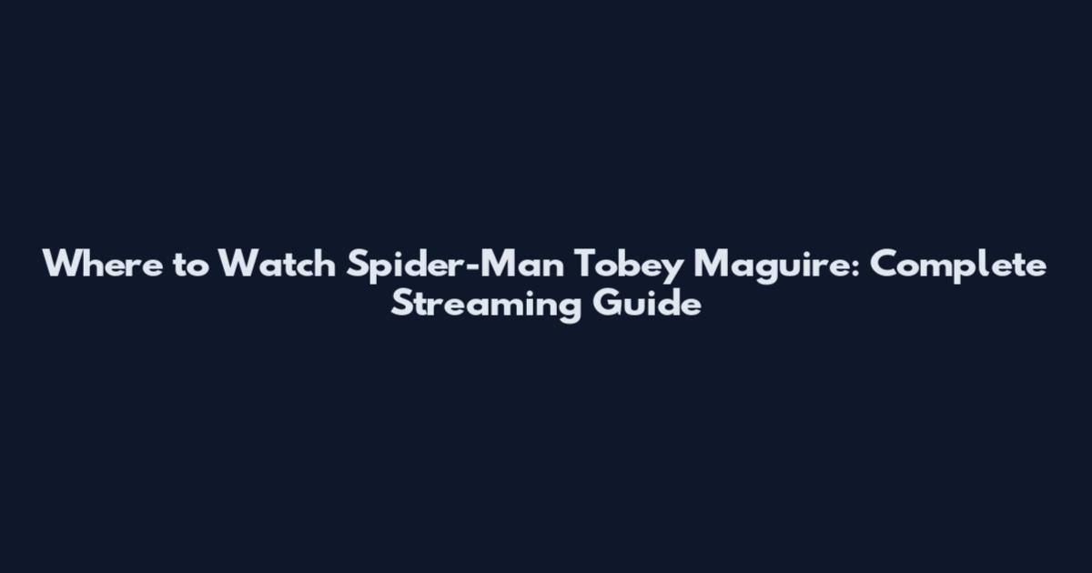 Where to Watch Spider-Man Tobey Maguire: Complete Streaming Guide