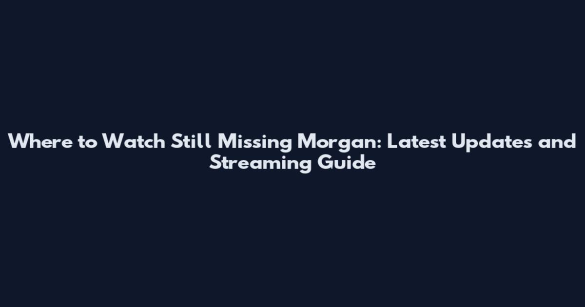 Where to Watch Still Missing Morgan: Latest Updates and Streaming Guide