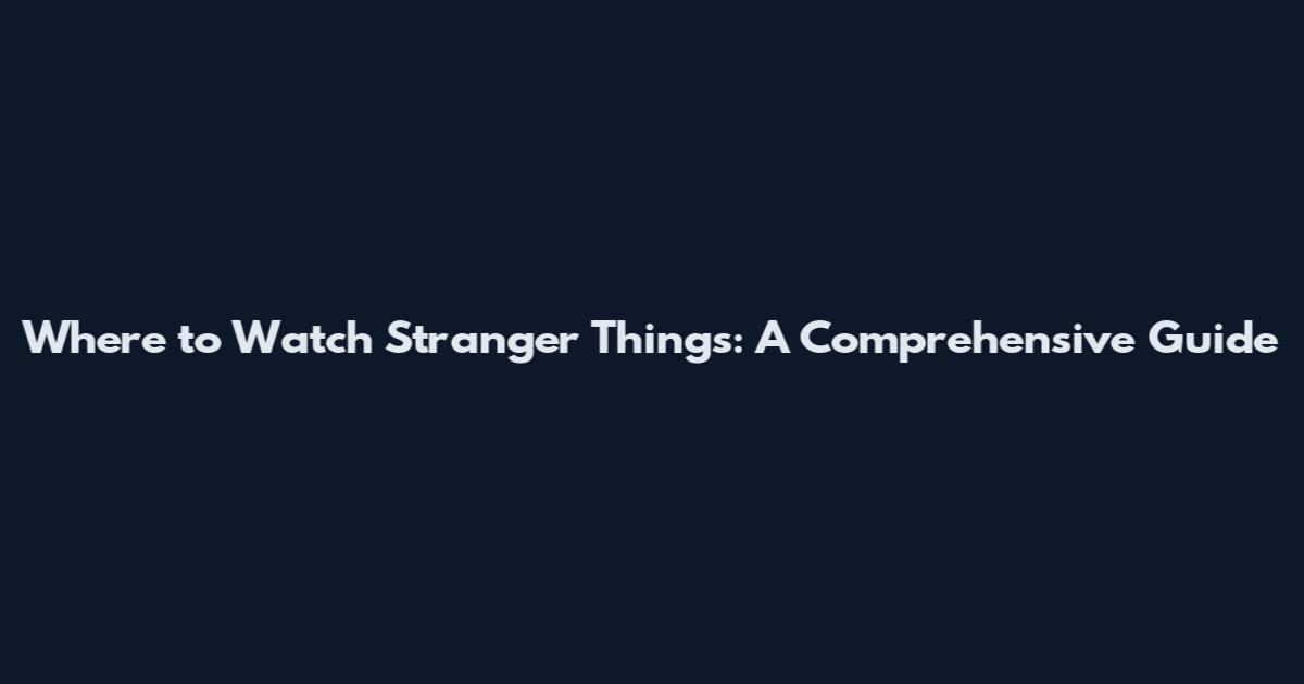 Where to Watch Stranger Things: A Comprehensive Guide