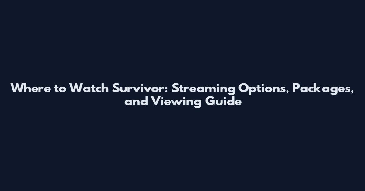 Where to Watch Survivor: Streaming Options, Packages, and Viewing Guide