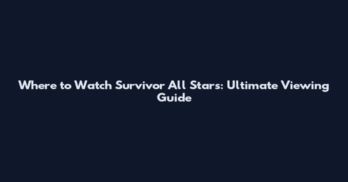 Where to Watch Survivor All Stars: Ultimate Viewing Guide