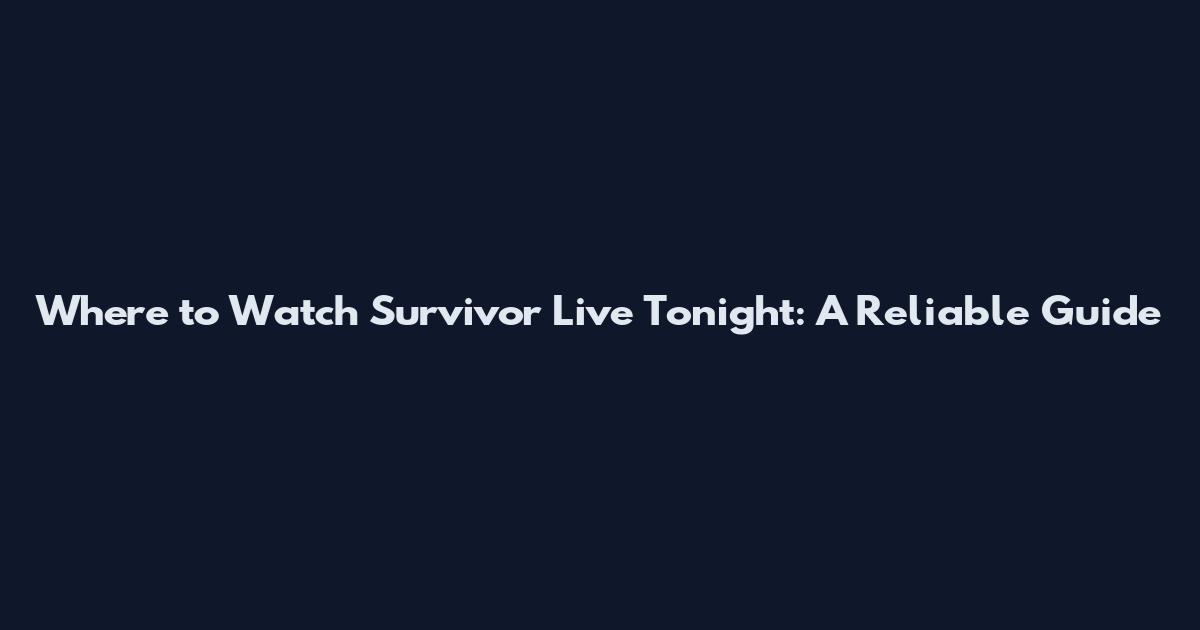 Where to Watch Survivor Live Tonight: A Reliable Guide