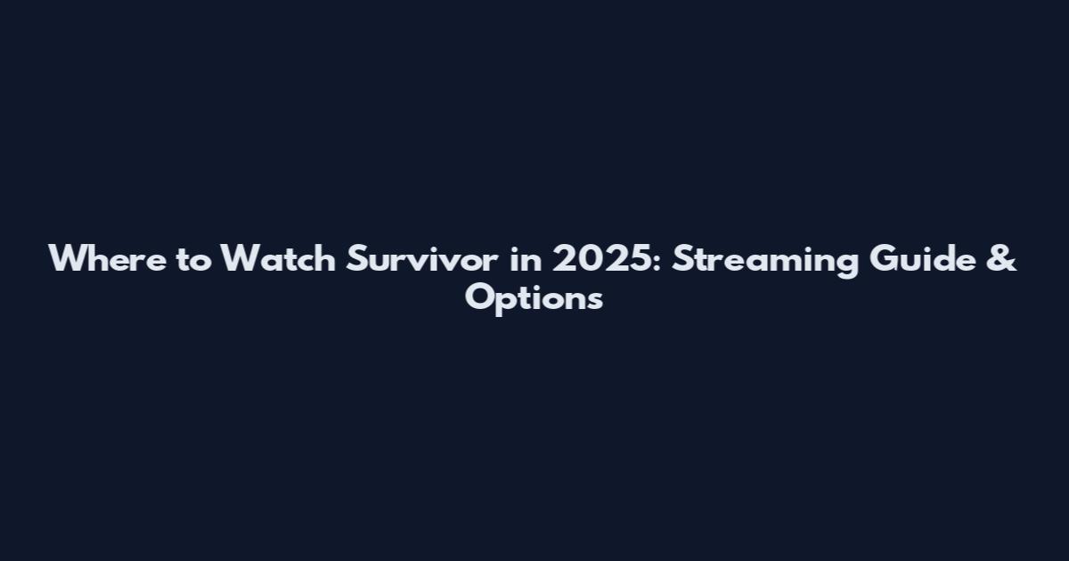 Where to Watch Survivor in 2025: Streaming Guide & Options