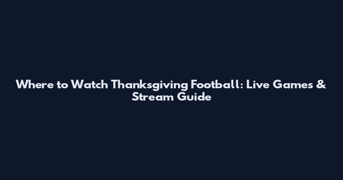 Where to Watch Thanksgiving Football: Live Games & Stream Guide