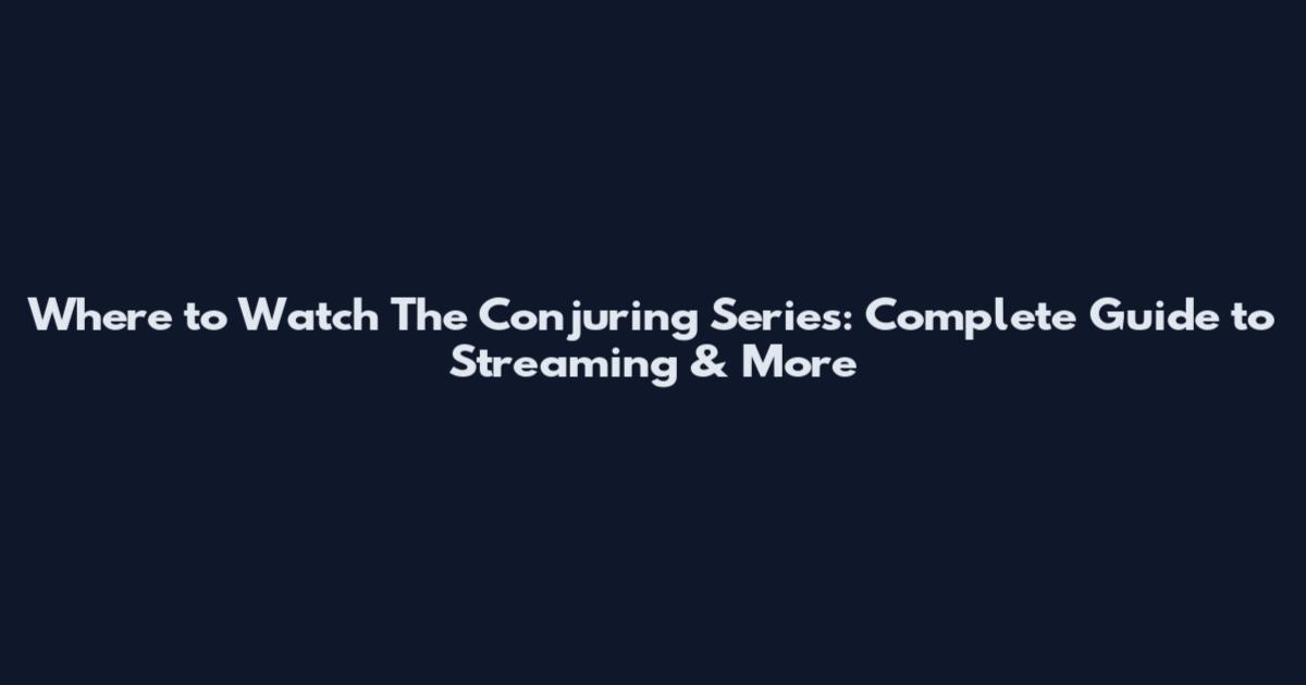 Where to Watch The Conjuring Series: Complete Guide to Streaming & More