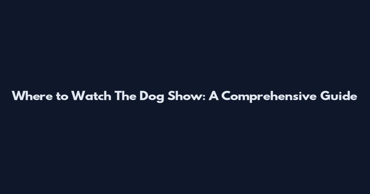 Where to Watch The Dog Show: A Comprehensive Guide
