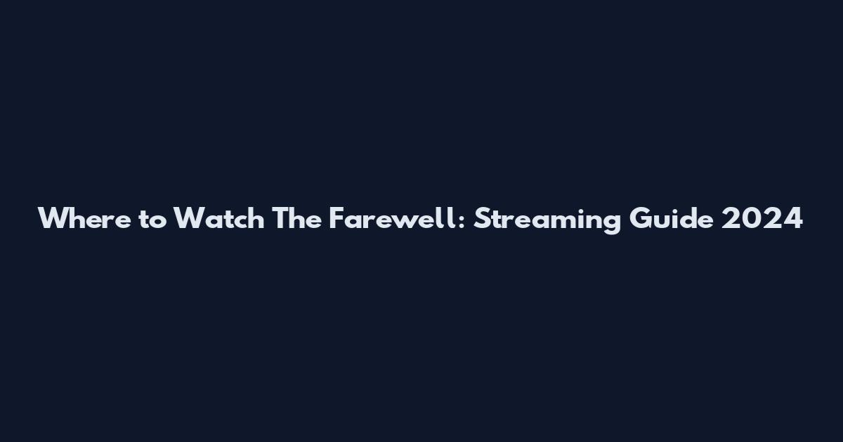 Where to Watch The Farewell: Streaming Guide 2024