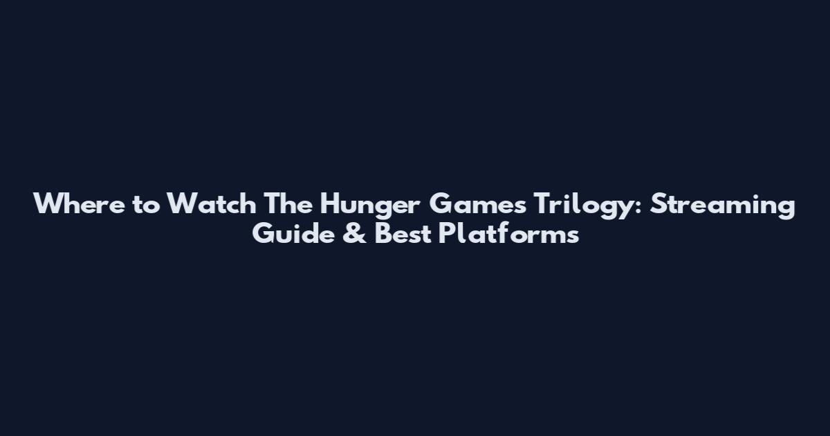 Where to Watch The Hunger Games Trilogy: Streaming Guide & Best Platforms