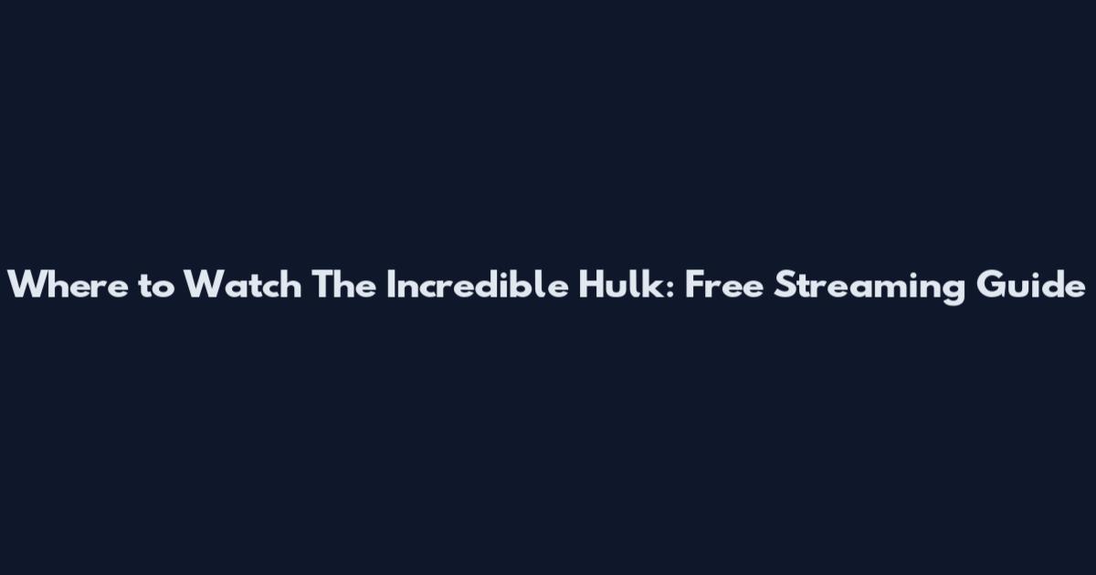 Where to Watch The Incredible Hulk: Free Streaming Guide