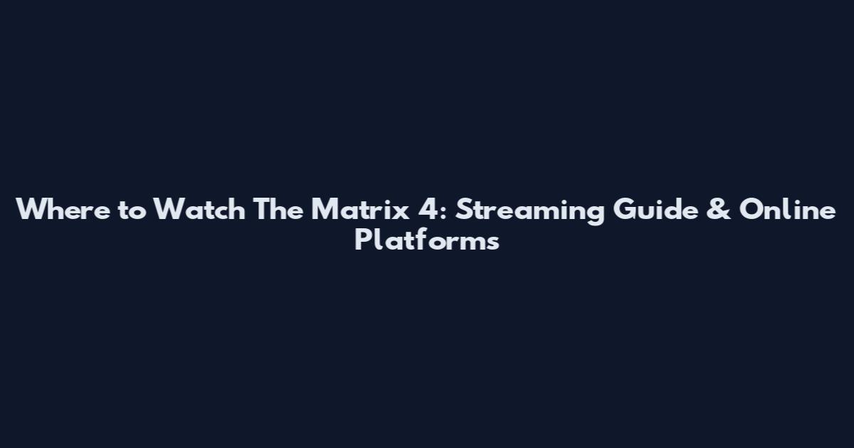 Where to Watch The Matrix 4: Streaming Guide & Online Platforms