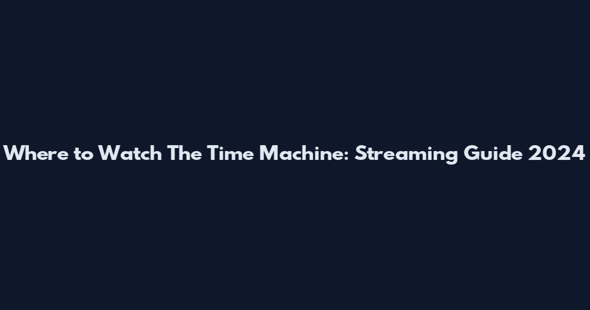 Where to Watch The Time Machine: Streaming Guide 2024