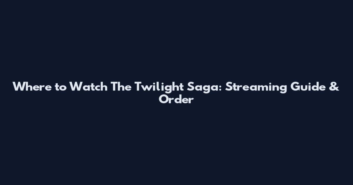 Where to Watch The Twilight Saga: Streaming Guide & Order