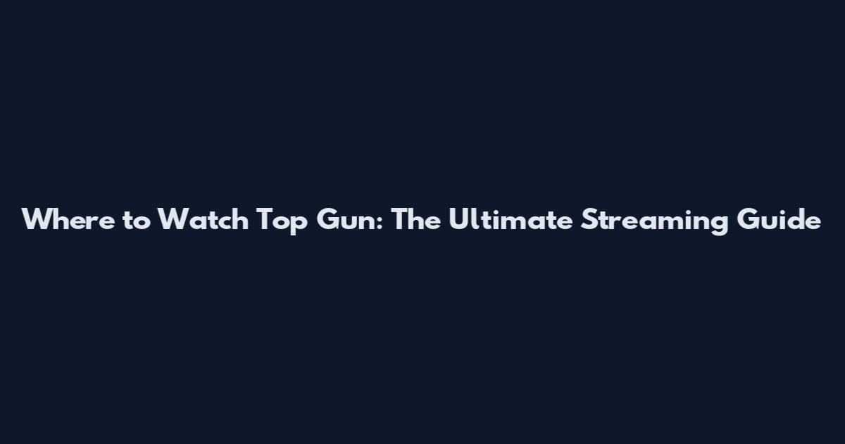 Where to Watch Top Gun: The Ultimate Streaming Guide