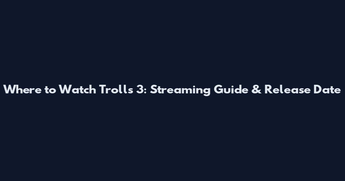 Where to Watch Trolls 3: Streaming Guide & Release Date