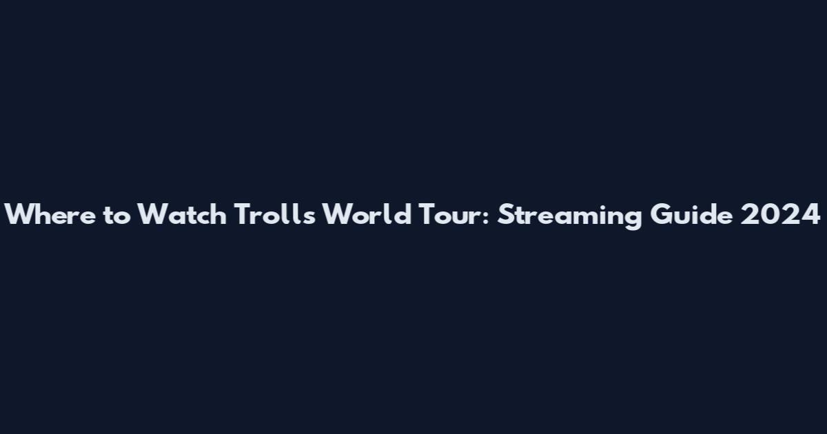 Where to Watch Trolls World Tour: Streaming Guide 2024
