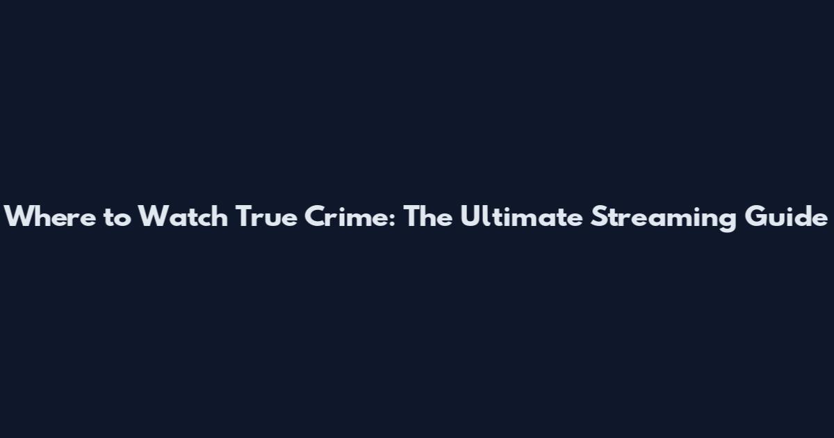 Where to Watch True Crime: The Ultimate Streaming Guide
