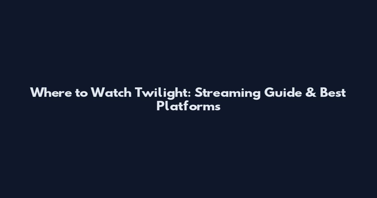 Where to Watch Twilight: Streaming Guide & Best Platforms