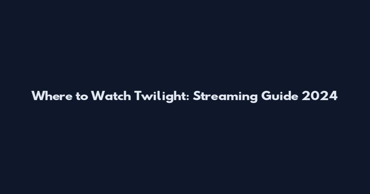 Where to Watch Twilight: Streaming Guide 2024
