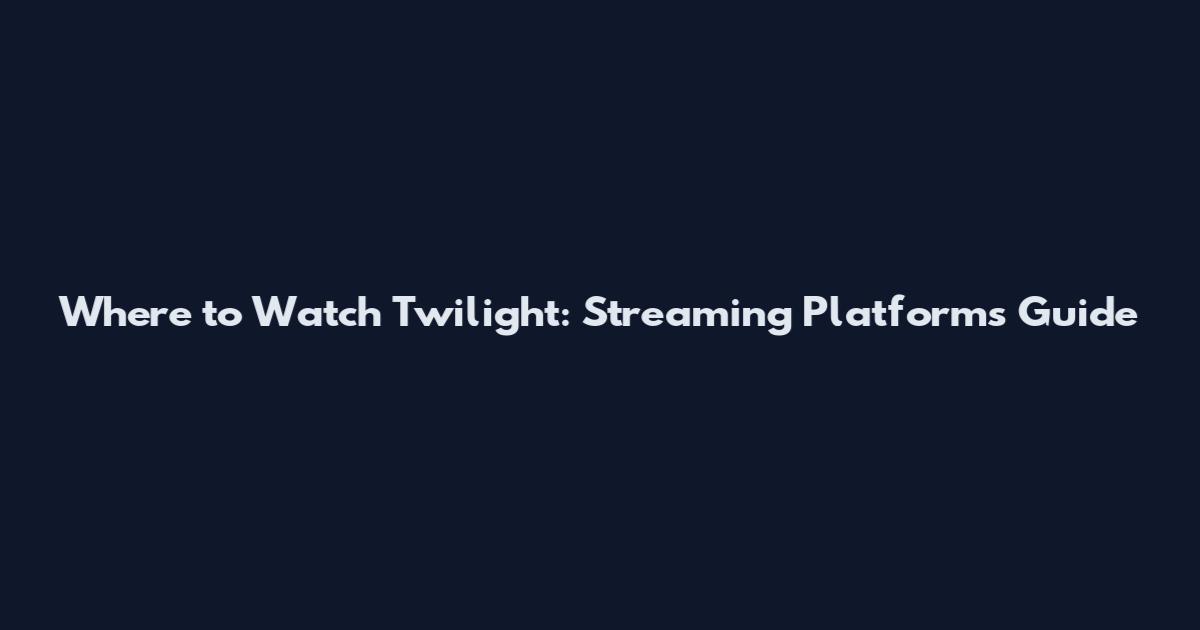 Where to Watch Twilight: Streaming Platforms Guide