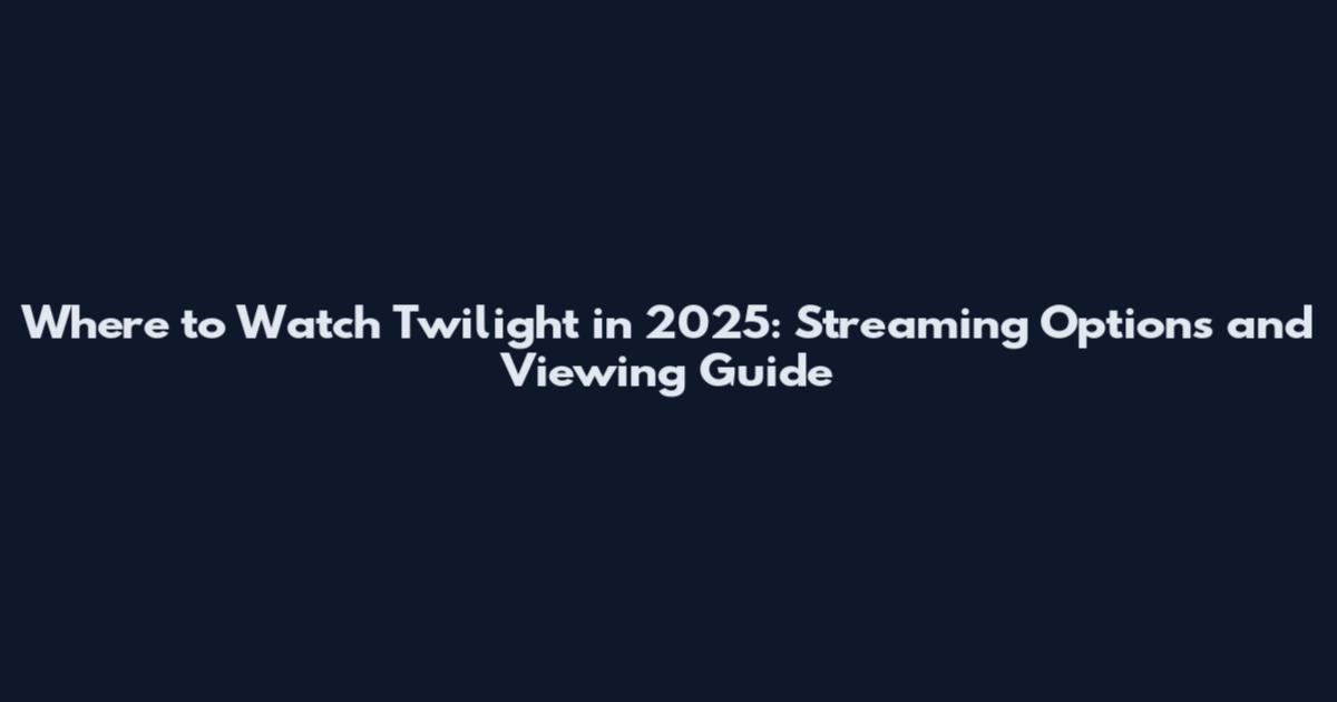 Where to Watch Twilight in 2025: Streaming Options and Viewing Guide