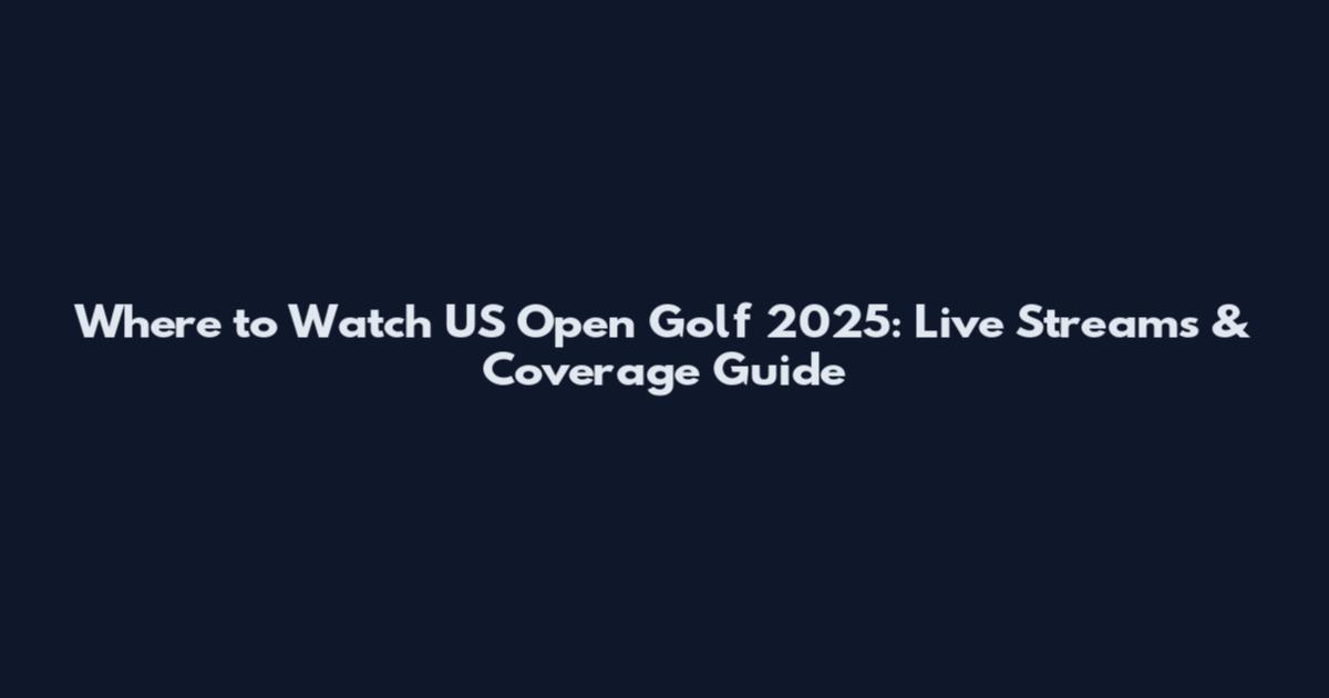 Where to Watch US Open Golf 2025: Live Streams & Coverage Guide