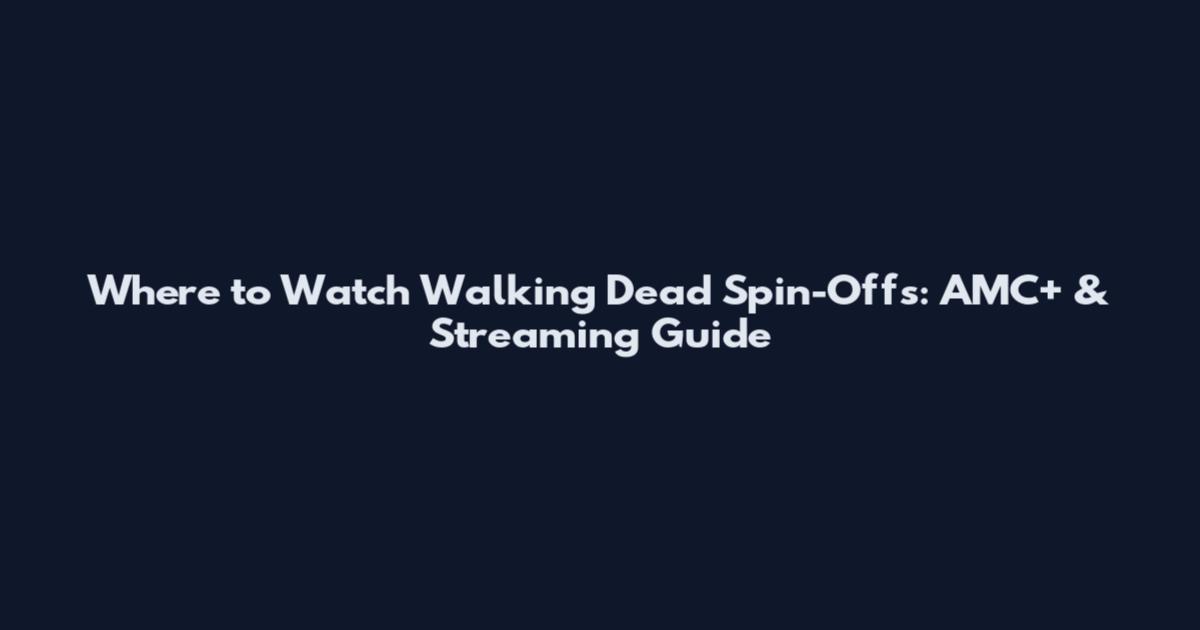 Where to Watch Walking Dead Spin-Offs: AMC+ & Streaming Guide