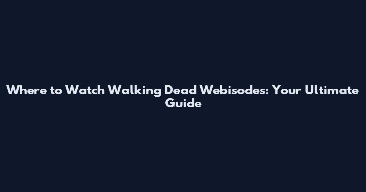 Where to Watch Walking Dead Webisodes: Your Ultimate Guide