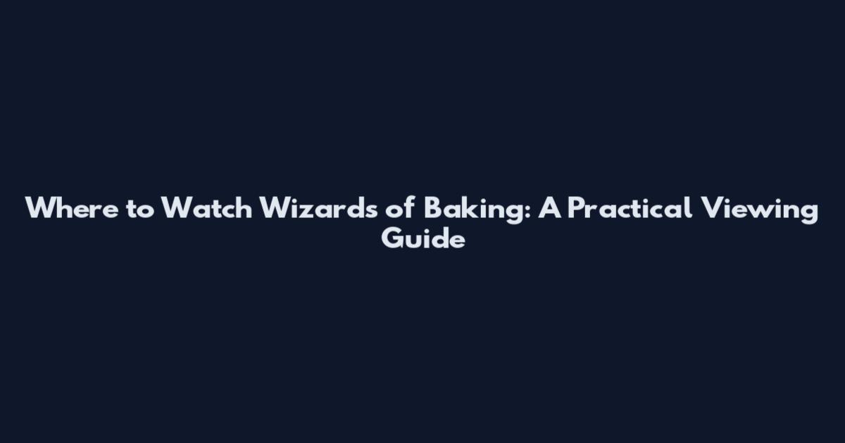 Where to Watch Wizards of Baking: A Practical Viewing Guide
