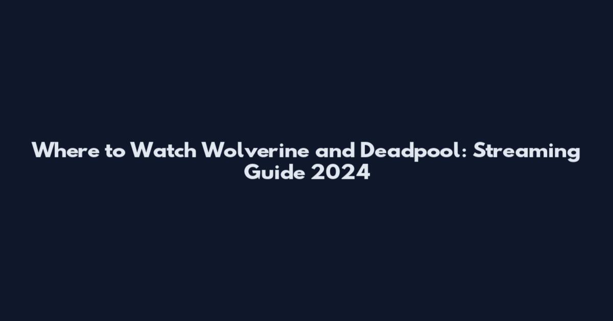 Where to Watch Wolverine and Deadpool: Streaming Guide 2024