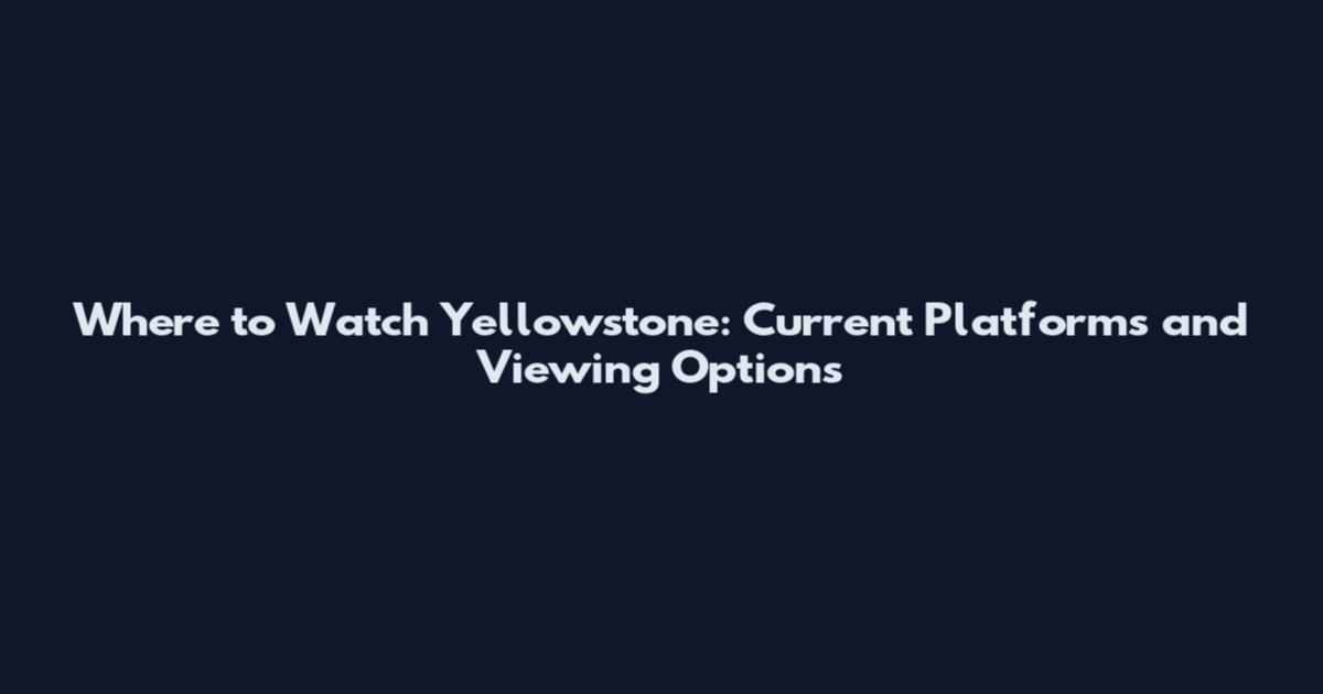 Where to Watch Yellowstone: Current Platforms and Viewing Options