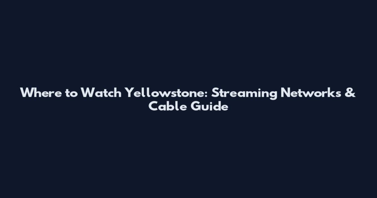 Where to Watch Yellowstone: Streaming Networks & Cable Guide