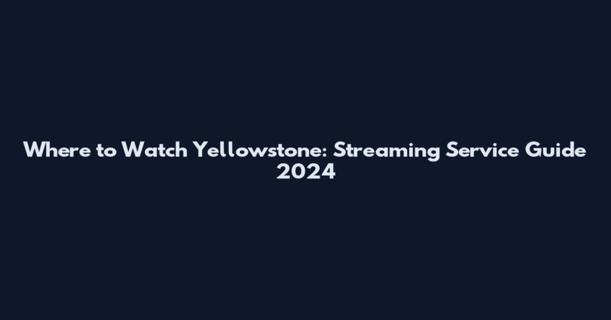 Where to Watch Yellowstone: Streaming Service Guide 2024