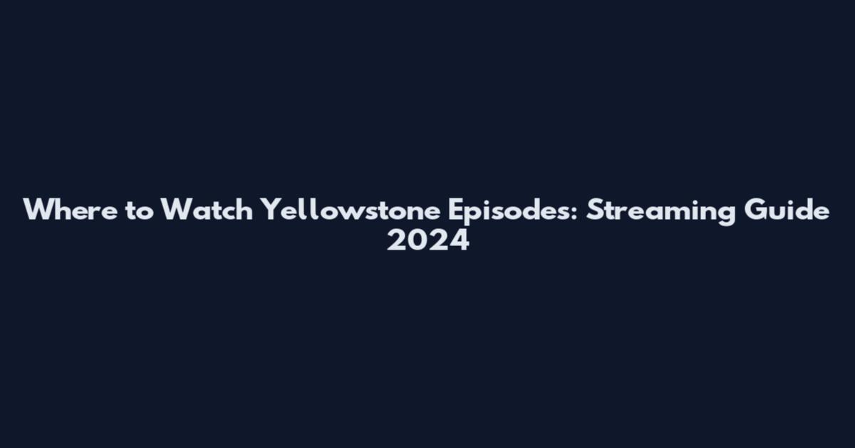 Where to Watch Yellowstone Episodes: Streaming Guide 2024