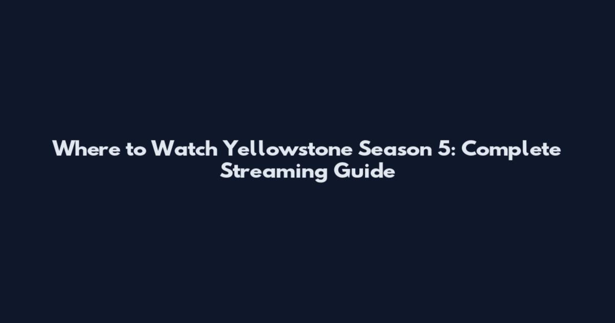 Where to Watch Yellowstone Season 5: Complete Streaming Guide