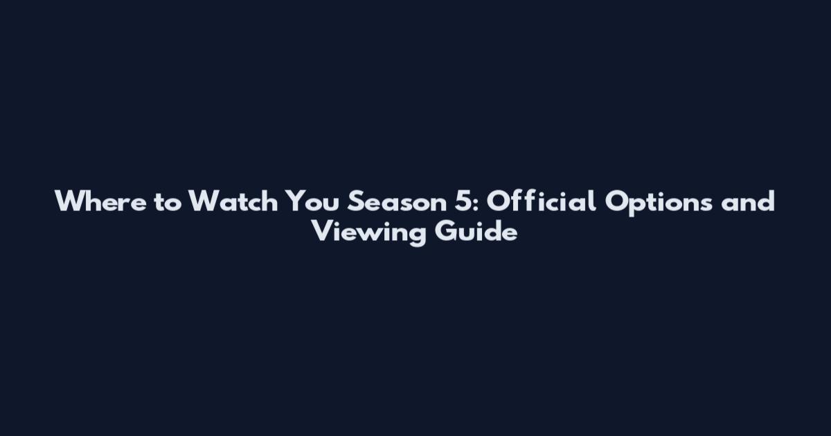 Where to Watch You Season 5: Official Options and Viewing Guide