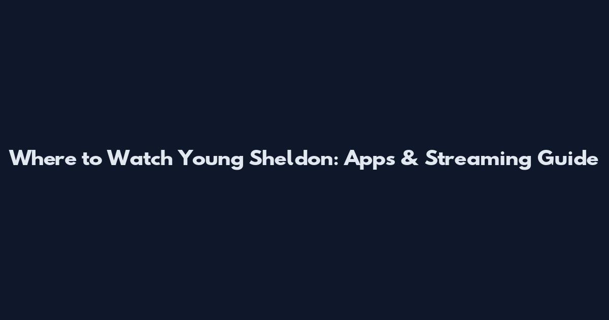 Where to Watch Young Sheldon: Apps & Streaming Guide