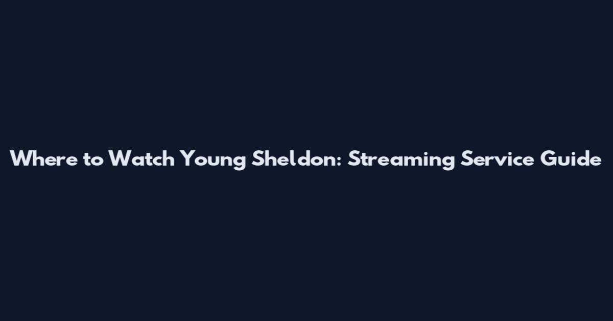 Where to Watch Young Sheldon: Streaming Service Guide